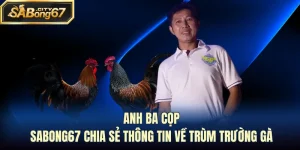 Anh Ba Cọp - Sabong67 Chia Sẻ Thông Tin Về Trùm Trường Gà