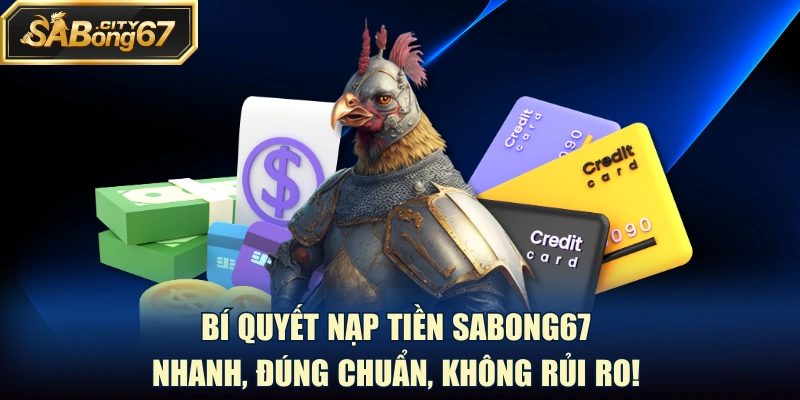 Bí Quyết Nạp Tiền Sabong67 Nhanh, Đúng Chuẩn, Không Rủi Ro!