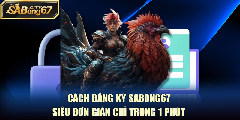 Cách Đăng Ký Sabong67 Siêu Đơn Giản Chỉ Trong 1 Phút