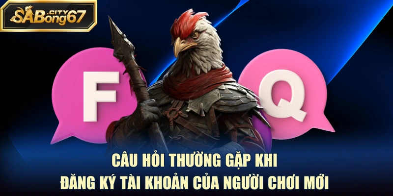 Câu hỏi thường gặp khi đăng ký tài khoản của người chơi mới