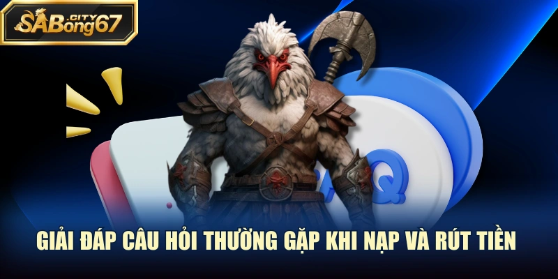 Giải đáp câu hỏi thường gặp khi nạp và rút tiền