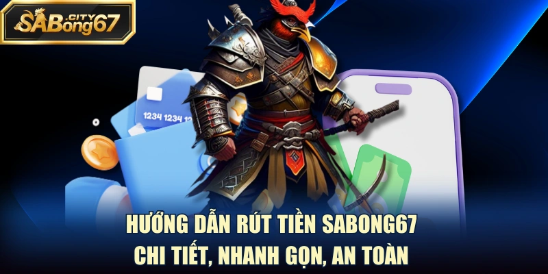Hướng Dẫn Rút Tiền Sabong67 Chi Tiết, Nhanh Gọn, An Toàn