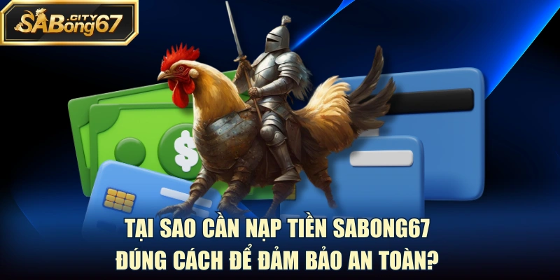 Tại sao cần nạp tiền Sabong67 đúng cách để đảm bảo an toàn?